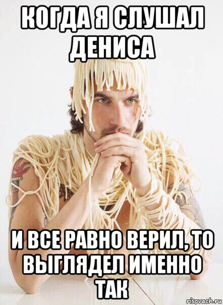 когда я слушал дениса и все равно верил, то выглядел именно так, Мем   Лапша на ушах