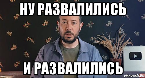 ну развалились и развалились