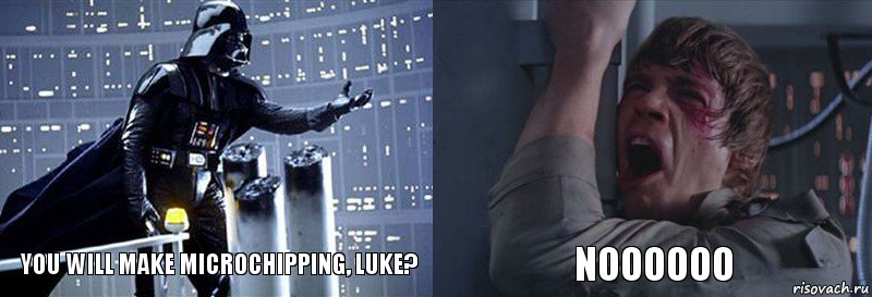 You will make microchipping, Luke? NOOOOOO