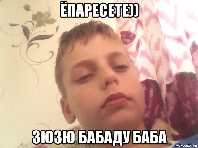 ёпаресете)) зюзю бабаду баба