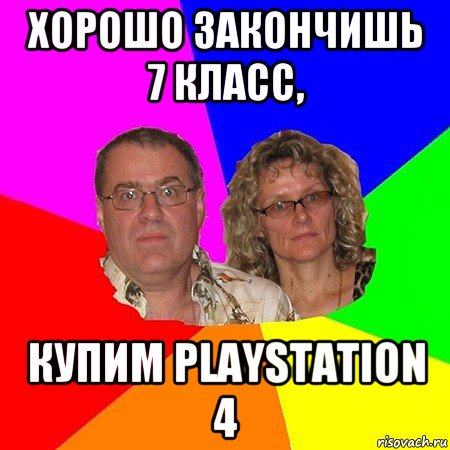 хорошо закончишь 7 класс, купим playstation 4, Мем  Типичные родители