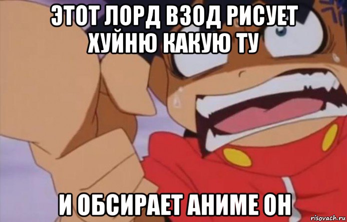 этот лорд взод рисует хуйню какую ту и обсирает аниме он