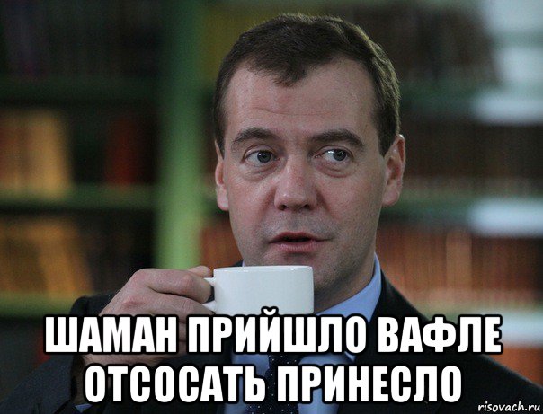  шаман прийшло вафле отсосать принесло, Мем Медведев спок бро