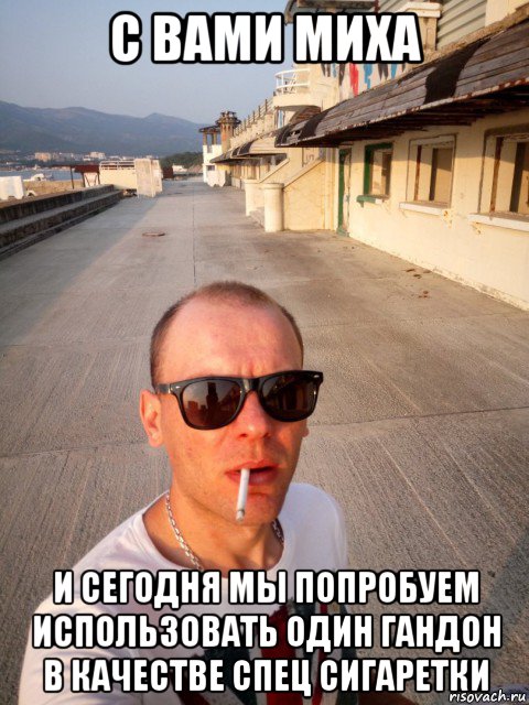 с вами миха и сегодня мы попробуем использовать один гандон в качестве спец сигаретки, Мем Миха
