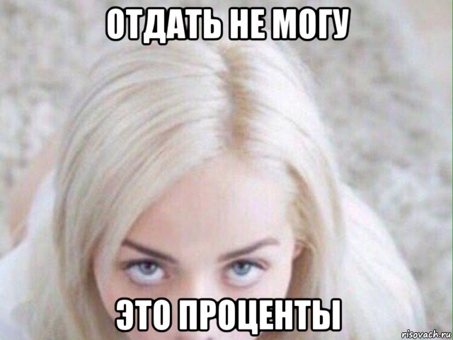 отдать не могу это проценты