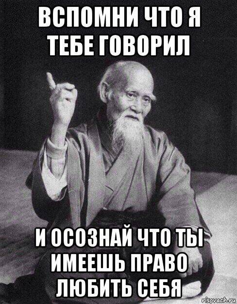 вспомни что я тебе говорил и осознай что ты имеешь право любить себя, Мем Монах-мудрец (сэнсей)