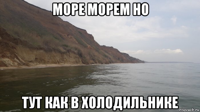 море морем но тут как в холодильнике, Мем Море морем но