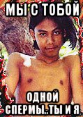 мы с тобой одной спермы..ты и я, Мем Mowqli