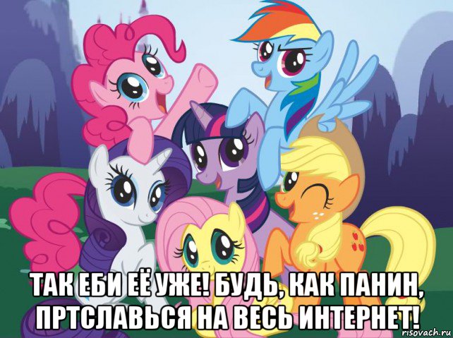  так еби её уже! будь, как панин, пртславься на весь интернет!, Мем My little pony