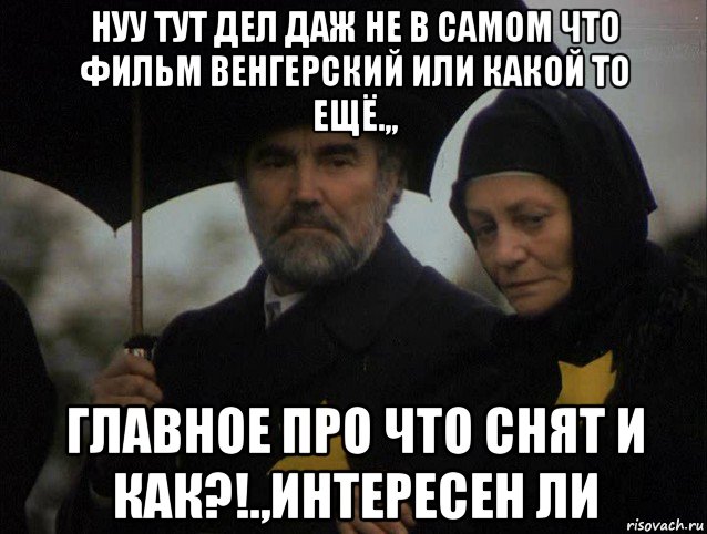 нуу тут дел даж не в самом что фильм венгерский или какой то ещё.,, главное про что снят и как?!.,интересен ли, Мем Мятеж Иова