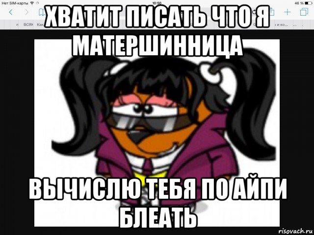 хватит писать что я матершинница вычислю тебя по айпи блеать