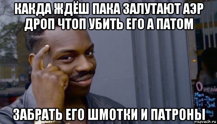 какда ждёш пака залутают аэр дроп чтоп убить его а патом забрать его шмотки и патроны, Мем Не делай не будет