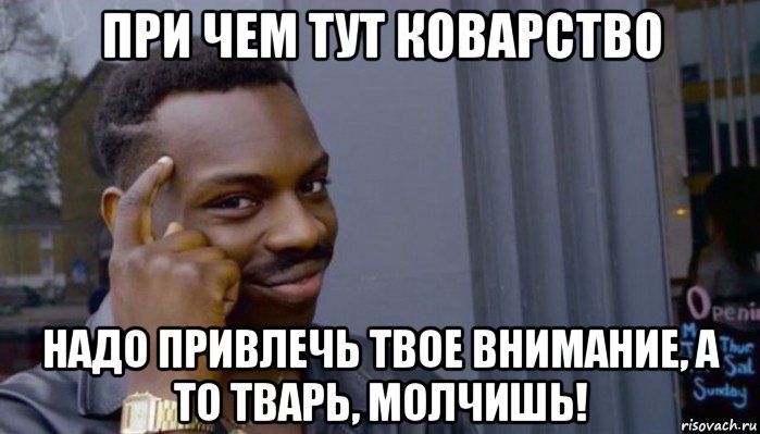 при чем тут коварство надо привлечь твое внимание, а то тварь, молчишь!, Мем Не делай не будет