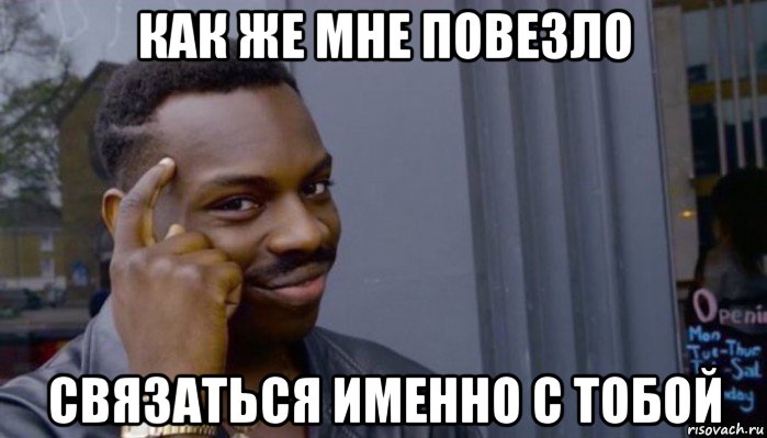 как же мне повезло связаться именно с тобой