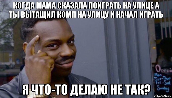 когда мама сказала поиграть на улице а ты вытащил комп на улицу и начал играть я что-то делаю не так?, Мем Не делай не будет