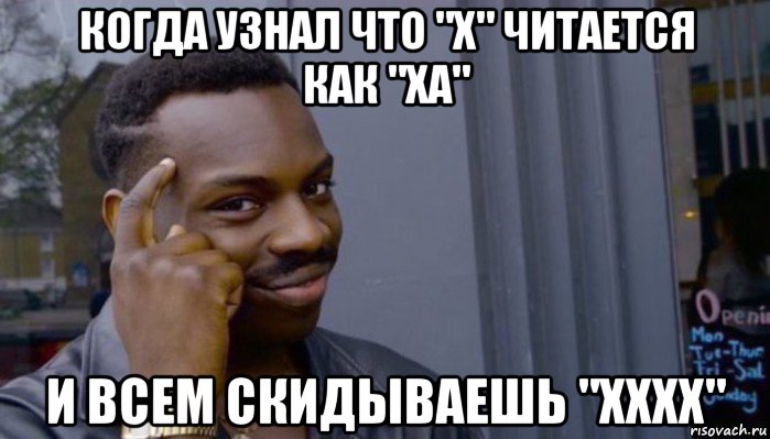 когда узнал что "х" читается как "ха" и всем скидываешь "хххх"