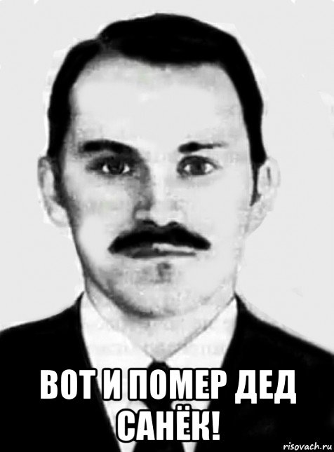  вот и помер дед санёк!