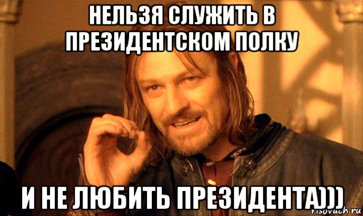 нельзя служить в президентском полку и не любить президента))), Мем Нельзя просто так взять и (Боромир мем)