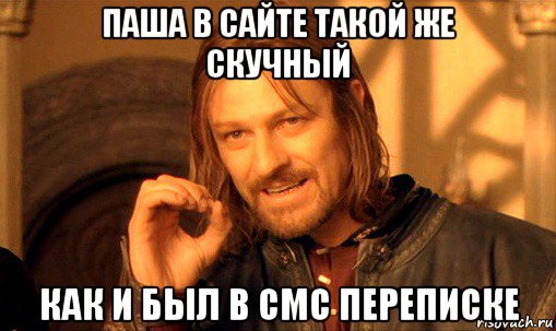 паша в сайте такой же скучный как и был в смс переписке, Мем Нельзя просто так взять и (Боромир мем)