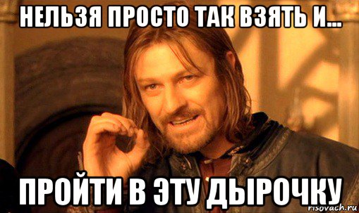 нельзя просто так взять и... пройти в эту дырочку, Мем Нельзя просто так взять и (Боромир мем)