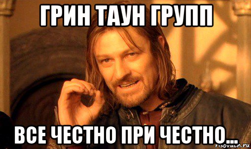 грин таун групп все честно при честно..., Мем Нельзя просто так взять и (Боромир мем)