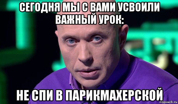 сегодня мы с вами усвоили важный урок: не спи в парикмахерской, Мем Необъяснимо но факт