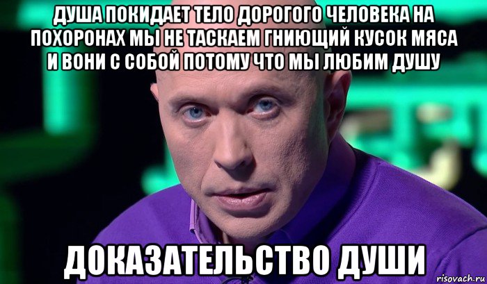 душа покидает тело дорогого человека на похоронах мы не таскаем гниющий кусок мяса и вони с собой потому что мы любим душу доказательство души, Мем Необъяснимо но факт