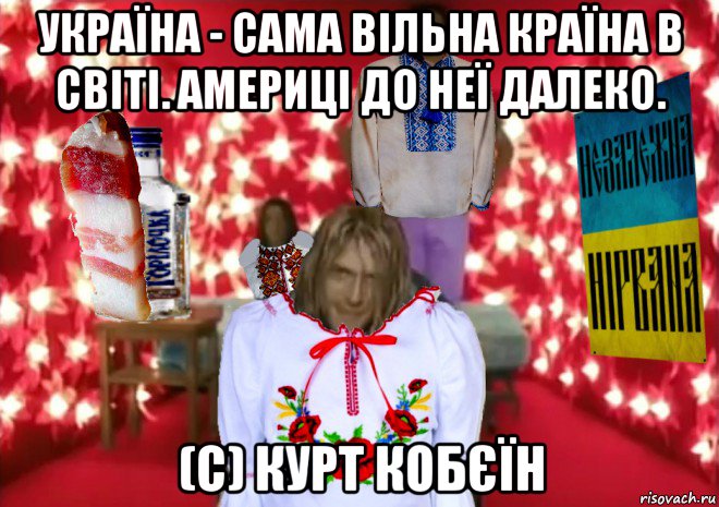 україна - сама вільна країна в світі. америці до неї далеко. (c) курт кобєїн