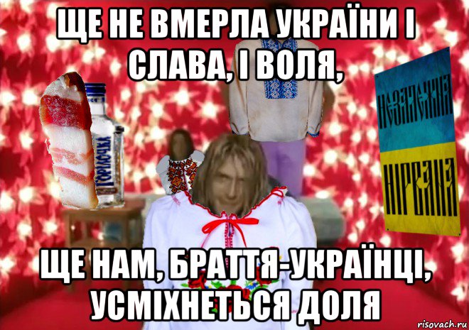 ще не вмерла україни і слава, і воля, ще нам, браття-українці, усміхнеться доля, Мем Незалежна Нiрвана ремейк