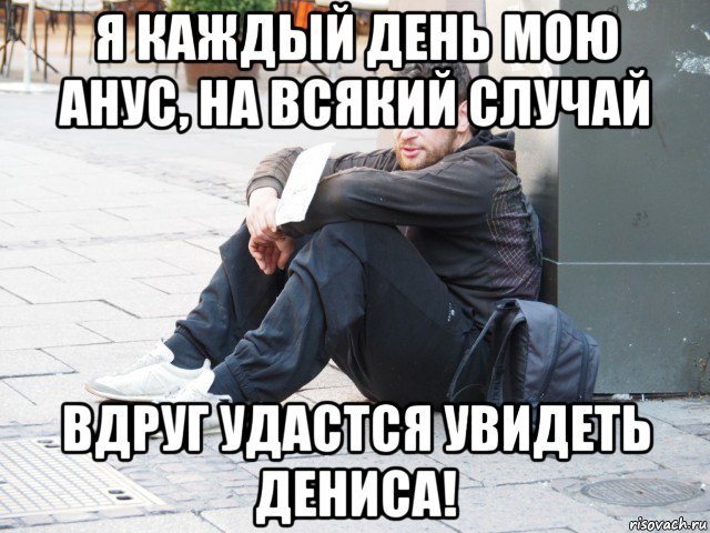 я каждый день мою анус, на всякий случай вдруг удастся увидеть дениса!, Мем Нищеброд