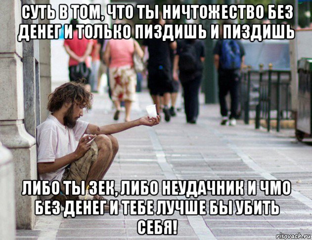 суть в том, что ты ничтожество без денег и только пиздишь и пиздишь либо ты зек, либо неудачник и чмо без денег и тебе лучше бы убить себя!, Мем Нищета ебливая