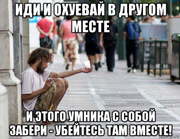 иди и охуевай в другом месте и этого умника с собой забери - убейтесь там вместе!, Мем Нищета ебливая