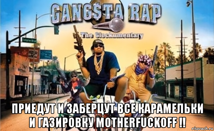  приедут и заберцут все карамельки и газировку motherfuckoff !!