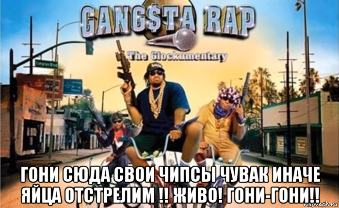  гони сюда свои чипсы чувак иначе яйца отстрелим !! живо! гони-гони!!