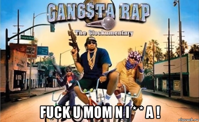  fuck u mom n i * * a !