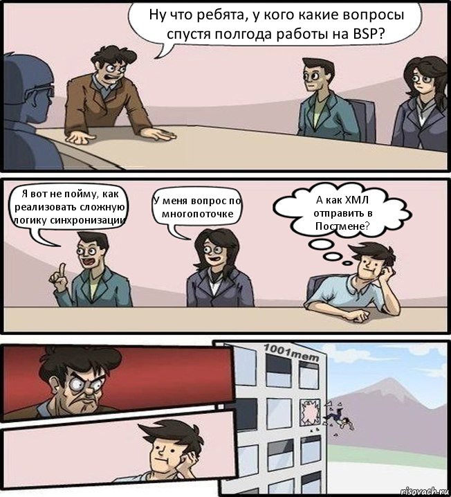 Ну что ребята, у кого какие вопросы спустя полгода работы на BSP? Я вот не пойму, как реализовать сложную логику синхронизации У меня вопрос по многопоточке А как ХМЛ отправить в Постмене?, Комикс Совещание (задумался и вылетел из окна)