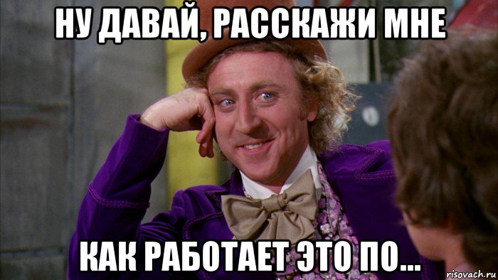 ну давай, расскажи мне как работает это по..., Мем Ну давай расскажи (Вилли Вонка)