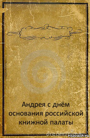  Андрея с днём основания российской книжной палаты