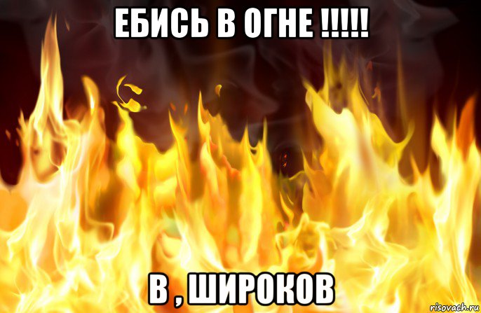 ебись в огне !!!!! в , широков