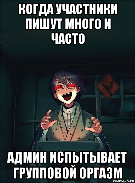 когда участники пишут много и часто админ испытывает групповой оргазм