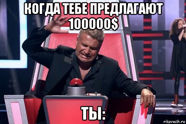 когда тебе предлагают 100000$ ты:, Мем   Отчаянный Агутин