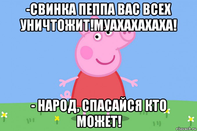 -свинка пеппа вас всех уничтожит!муахахахаха! - народ, спасайся кто может!, Мем Пеппа