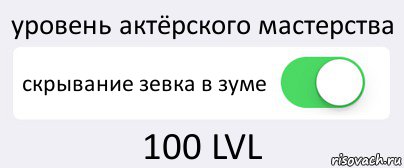 уровень актёрского мастерства скрывание зевка в зуме 100 LVL