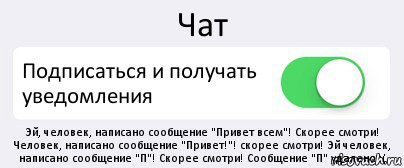 Чат Подписаться и получать уведомления Эй, человек, написано сообщение "Привет всем"! Скорее смотри! Человек, написано сообщение "Привет!"! скорее смотри! Эй человек, написано сообщение "П"! Скорее смотри! Сообщение "П" удалено :(