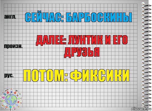 Сейчас: барбоскины Далее: лунтик и его друзья Потом: фиксики, Комикс  Перевод с английского