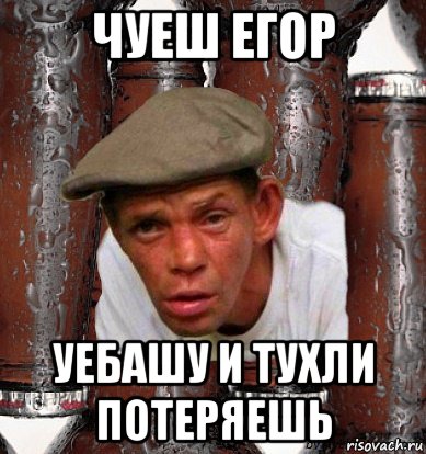 чуеш егор уебашу и тухли потеряешь