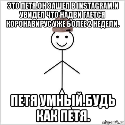 это петя.он зашел в instagram.и увидел что надви гается коронавирус уже более 2 недели. петя умный.будь как петя.