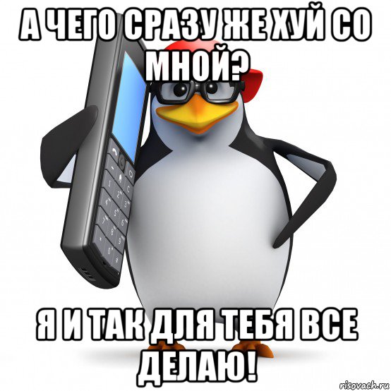 а чего сразу же хуй со мной? я и так для тебя все делаю!, Мем   Пингвин звонит