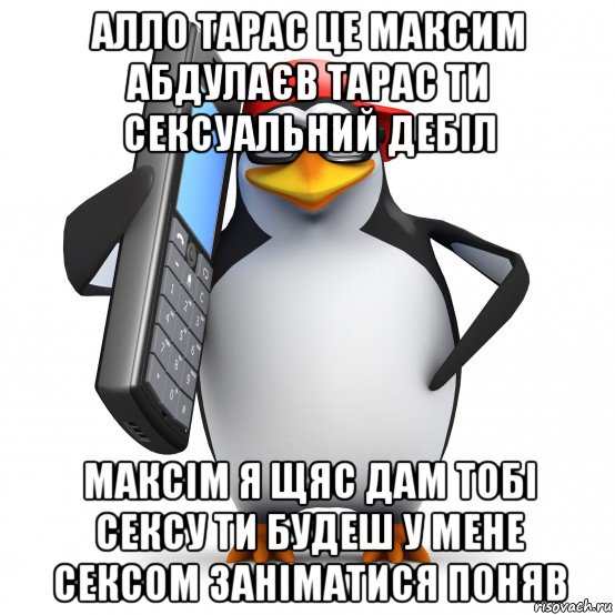 алло тарас це максим абдулаєв тарас ти сексуальний дебіл максім я щяс дам тобі сексу ти будеш у мене сексом заніматися поняв, Мем   Пингвин звонит