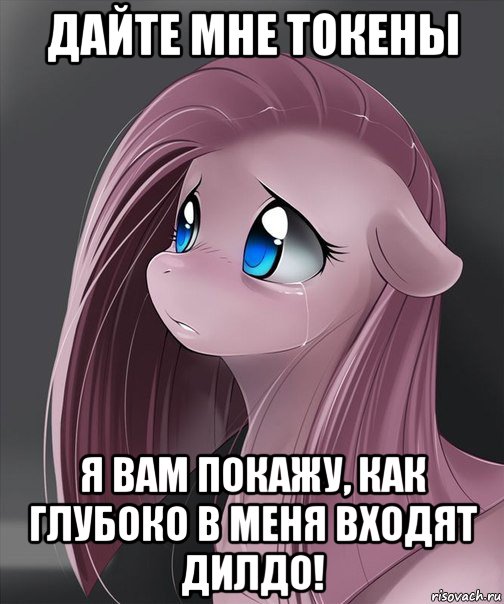 дайте мне токены я вам покажу, как глубоко в меня входят дилдо!